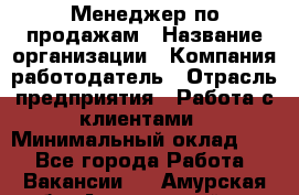 Менеджер по продажам › Название организации ­ Компания-работодатель › Отрасль предприятия ­ Работа с клиентами › Минимальный оклад ­ 1 - Все города Работа » Вакансии   . Амурская обл.,Архаринский р-н